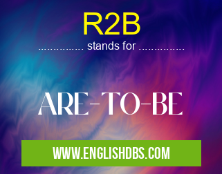 R2B means ARE-TO-BE R2B