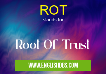 ROT means Root Of Trust ROT