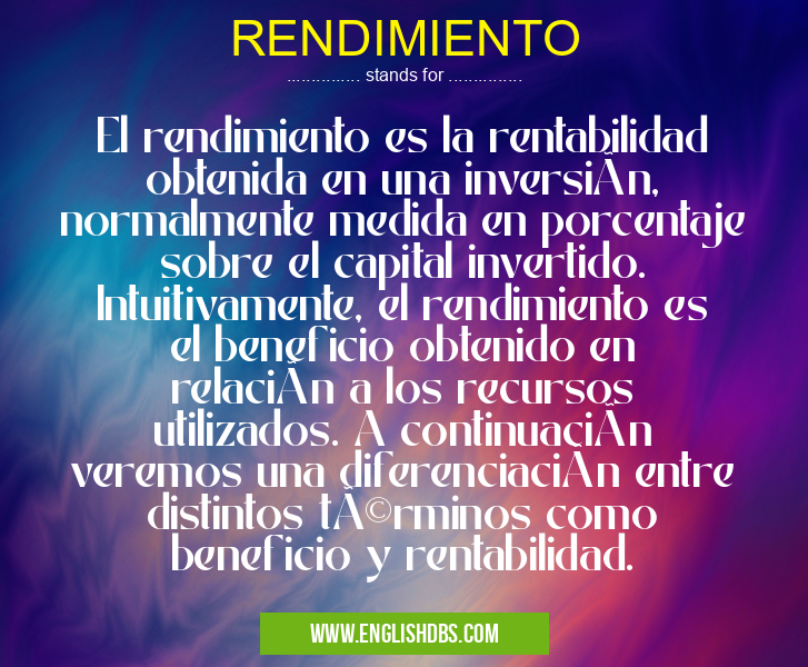 RENDIMIENTO means El rendimiento es la rentabilidad obtenida en una inversión, normalmente medida en porcentaje sobre el capital invertido. Intuitivamente, el rendimiento es el beneficio obtenido en relación a los recursos utilizados. A continuación veremos una diferenciación entre distintos términos como beneficio y rentabilidad. RENDIMIENTO