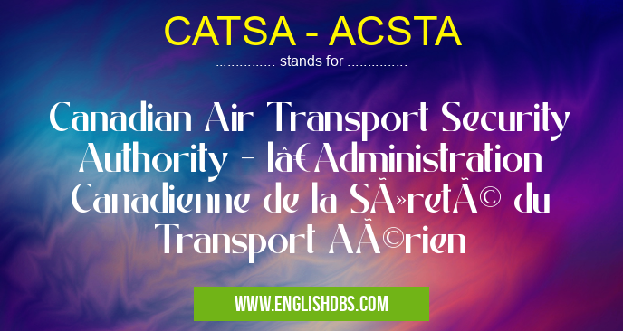 CATSA - ACSTA means Canadian Air Transport Security Authority - l’Administration Canadienne de la Sûreté du Transport Aérien CATSA - ACSTA