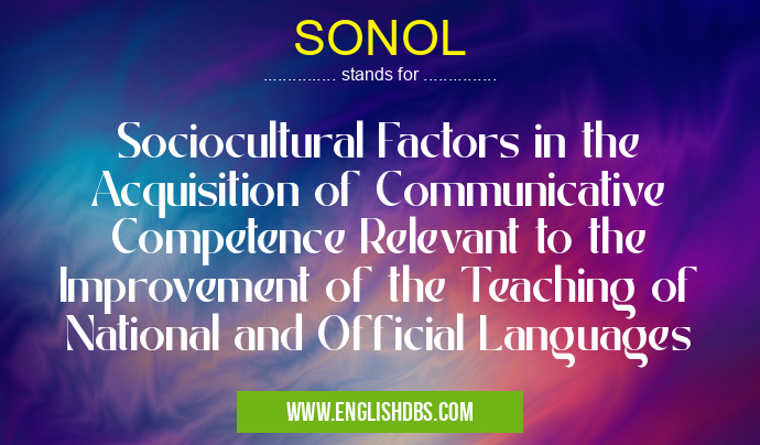 SONOL means Sociocultural Factors in the Acquisition of Communicative Competence Relevant to the Improvement of the Teaching of National and Official Languages SONOL