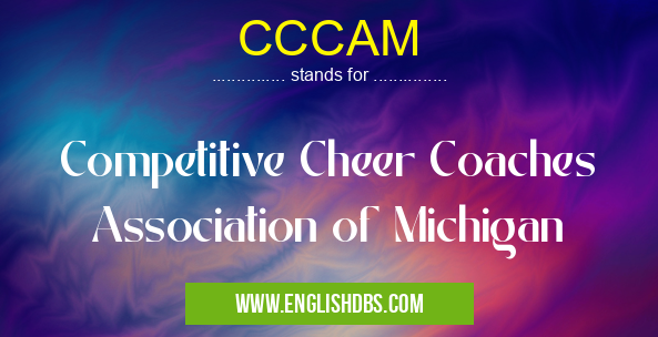 CCCAM means Competitive Cheer Coaches Association of Michigan CCCAM