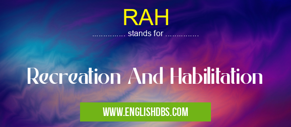 RAH means Recreation And Habilitation RAH
