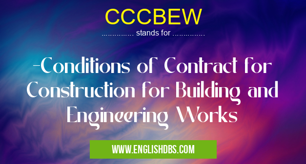 CCCBEW means -Conditions of Contract for Construction for Building and Engineering Works CCCBEW