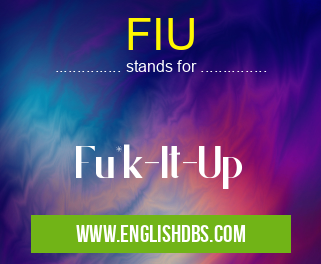 FIU means Fu*k-It-Up FIU