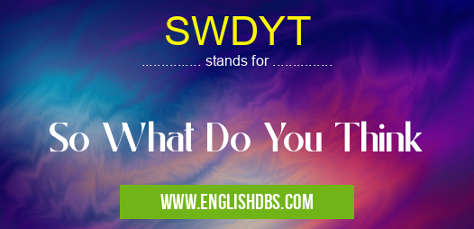 SWDYT means So What Do You Think SWDYT