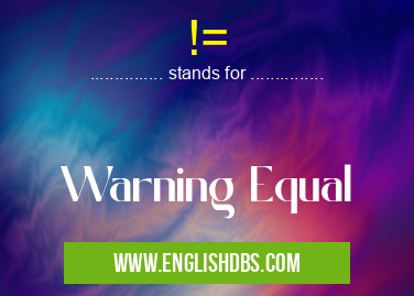 != means Warning Equal !=