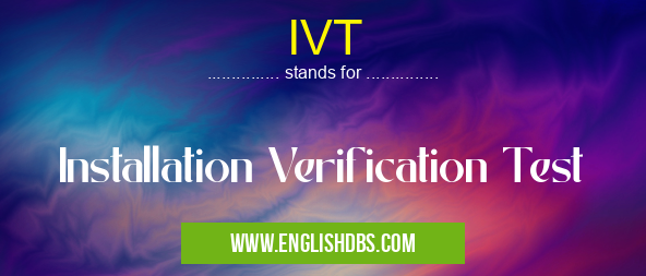 IVT means Installation Verification Test IVT