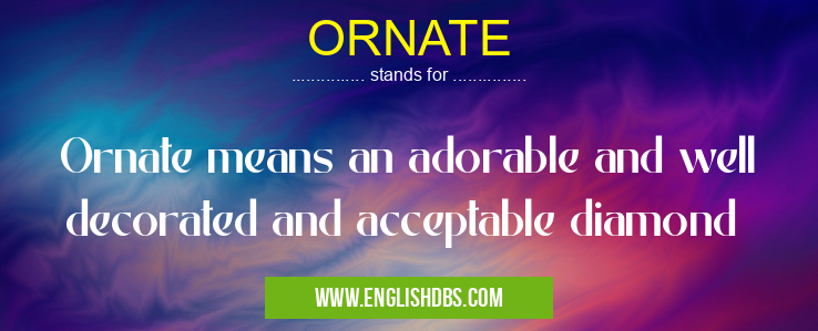 ORNATE means Ornate means an adorable and well decorated and acceptable diamond ORNATE