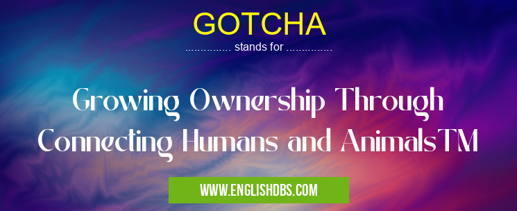 GOTCHA means Growing Ownership Through Connecting Humans and AnimalsTM GOTCHA