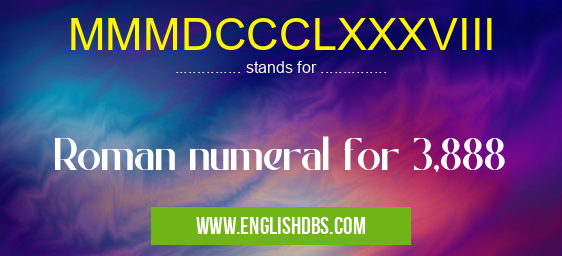 MMMDCCCLXXXVIII means Roman numeral for 3,888 MMMDCCCLXXXVIII