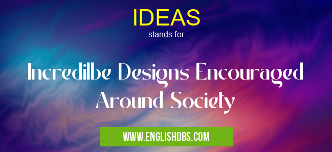 IDEAS means Incredilbe Designs Encouraged Around Society IDEAS