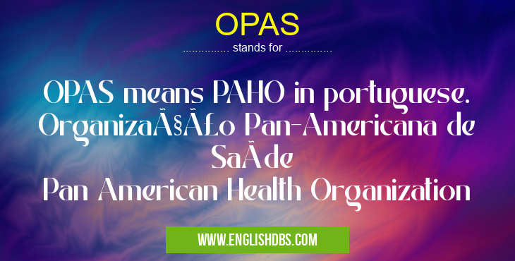 OPAS means OPAS means PAHO in portuguese.
Organização Pan-Americana de Saúde
Pan American Health Organization OPAS