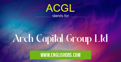 ACGL means Arch Capital Group Ltd ACGL