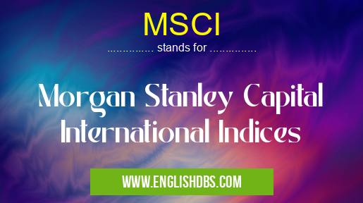 MSCI means Morgan Stanley Capital International Indices MSCI