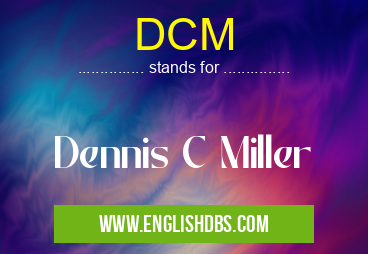 DCM means Dennis C Miller DCM