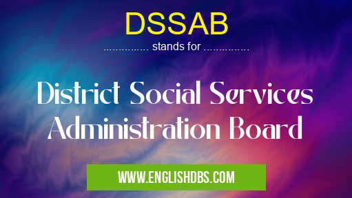 DSSAB means District Social Services Administration Board DSSAB