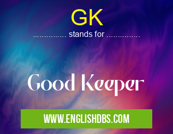 GK means Good Keeper GK