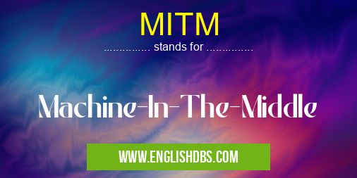 MITM means Machine-In-The-Middle MITM