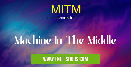 MITM means Machine In The Middle MITM
