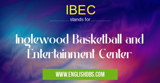 IBEC means Inglewood Basketball and Entertainment Center IBEC