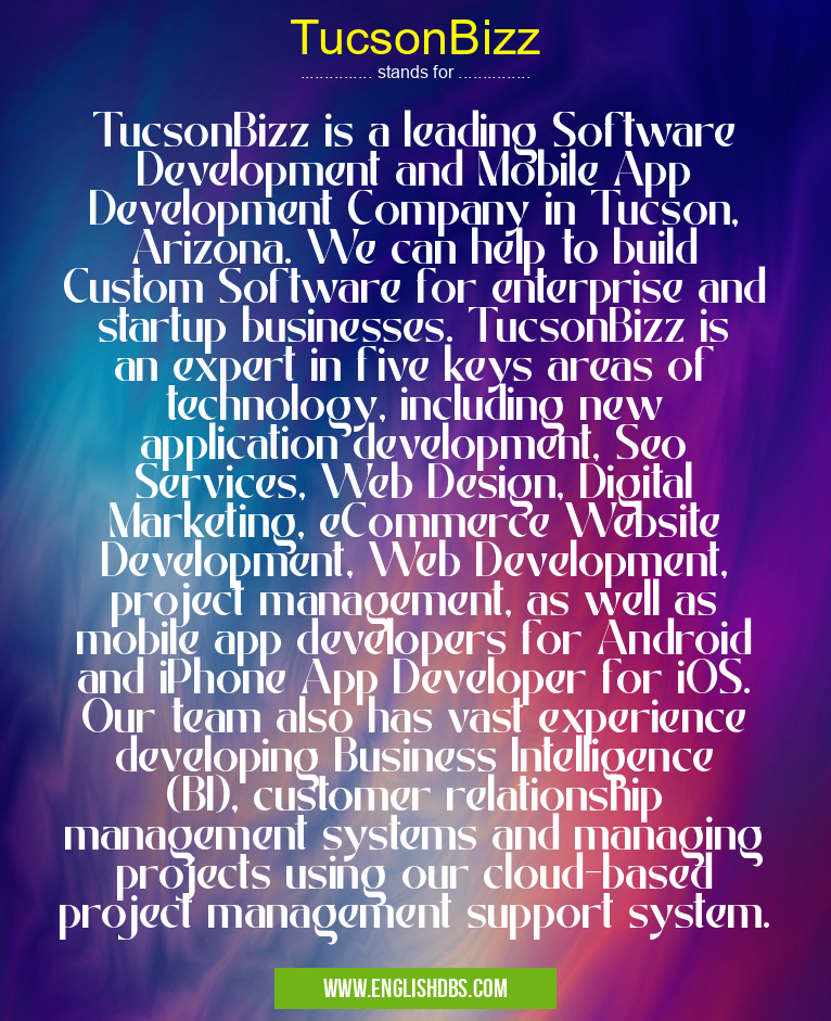 TucsonBizz means TucsonBizz is a leading Software Development and Mobile App Development Company in Tucson, Arizona. We can help to build Custom Software for enterprise and startup businesses. TucsonBizz is an expert in five keys areas of technology, including new application development, Seo Services, Web Design, Digital Marketing, eCommerce Website Development, Web Development, project management, as well as mobile app developers for Android and iPhone App Developer for iOS. Our team also has vast experience developing Business Intelligence (BI), customer relationship management systems and managing projects using our cloud-based project management support system. TucsonBizz
