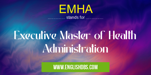 EMHA means Executive Master of Health Administration EMHA
