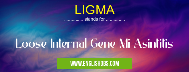 LIGMA means Loose Internal Gene Mi Asintitis LIGMA