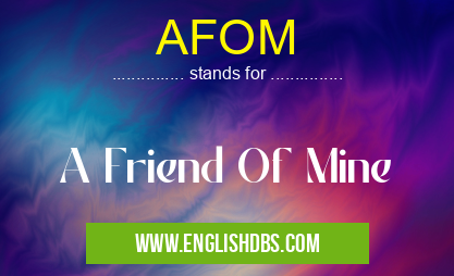 AFOM means A Friend Of Mine AFOM
