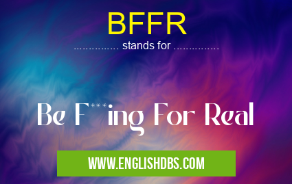 BFFR means Be F***ing For Real BFFR
