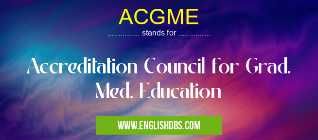 ACGME means Accreditation Council for Grad. Med. Education ACGME