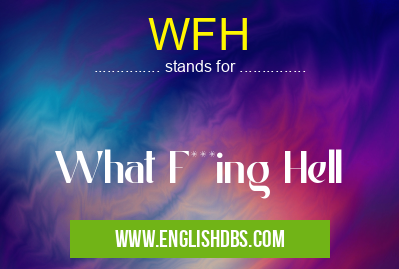 WFH means What F***ing Hell WFH