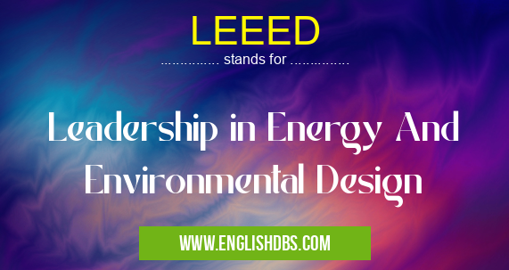 LEEED means Leadership in Energy And Environmental Design LEEED