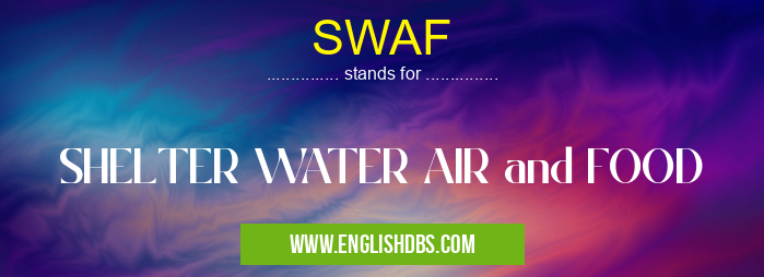 SWAF means SHELTER WATER AIR and FOOD SWAF