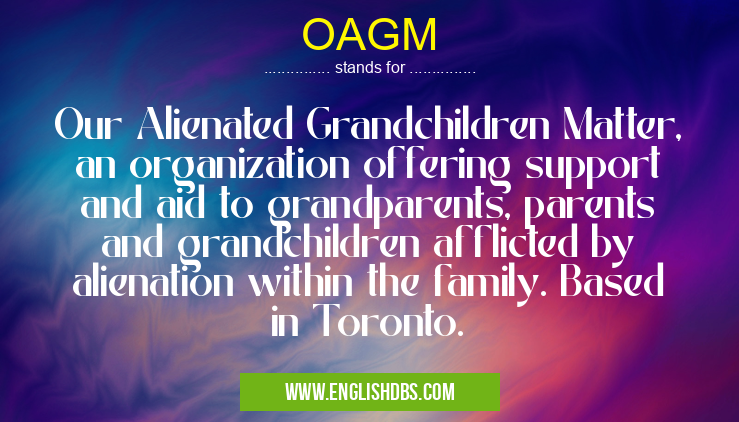 OAGM means Our Alienated Grandchildren Matter, an organization offering support and aid to grandparents, parents and grandchildren afflicted by alienation within the family. Based in Toronto. OAGM