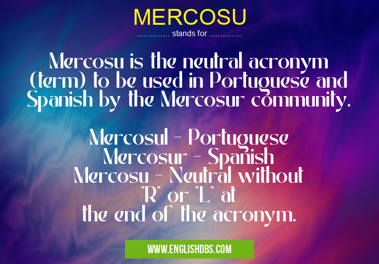 MERCOSU means Mercosu is the neutral acronym (term) to be used in Portuguese and Spanish by the Mercosur community.
Mercosul - Portuguese
Mercosur - Spanish
Mercosu - Neutral without "R" or "L" at the end of the acronym. MERCOSU