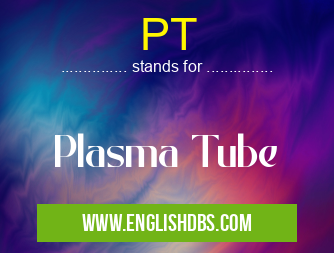 PT means Plasma Tube PT