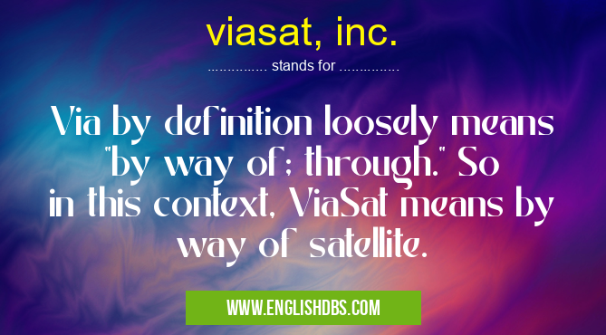 viasat, inc. means Via by definition loosely means "by way of; through." So in this context, ViaSat means by way of satellite. viasat, inc.