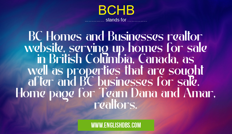 BCHB means BC Homes and Businesses realtor website, serving up homes for sale in British Columbia, Canada, as well as properties that are sought after and BC businesses for sale. Home page for Team Dana and Amar, realtors. BCHB