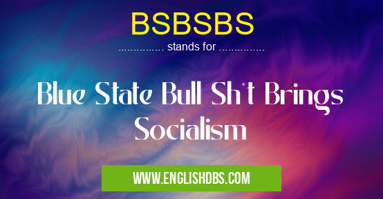 BSBSBS means Blue State Bull Sh*t Brings Socialism BSBSBS