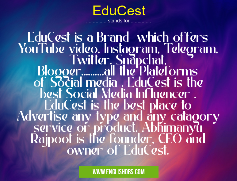 EduCest means EduCest is a Brand which offers YouTube video, Instagram, Telegram, Twitter, Snapchat, Blogger..........all the Plateforms of Social media . EduCest is the best Social Media Influencer . EduCest is the best place to Advertise any type and any catagory service or product. Abhimanyu Rajpoot is the founder, CEO and owner of EduCest. EduCest