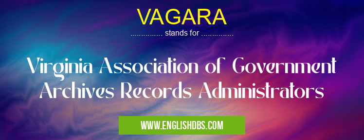 VAGARA means Virginia Association of Government Archives Records Administrators VAGARA