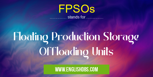 FPSOs means Floating Production Storage Offloading Units FPSOs