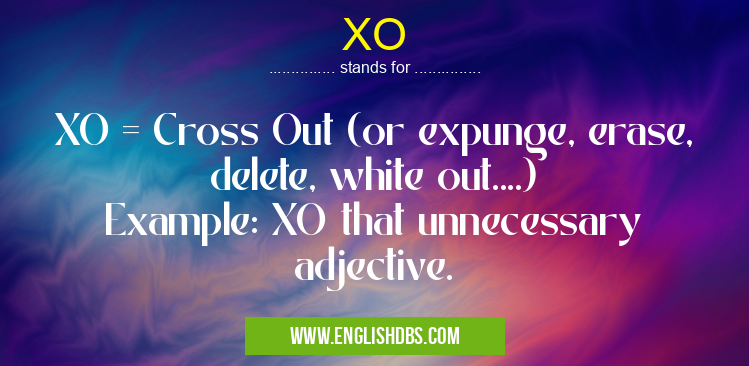 XO means XO = Cross Out (or expunge, erase, delete, white out....)
Example: XO that unnecessary adjective. XO