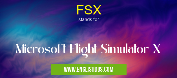 FSX means Microsoft Flight Simulator X FSX
