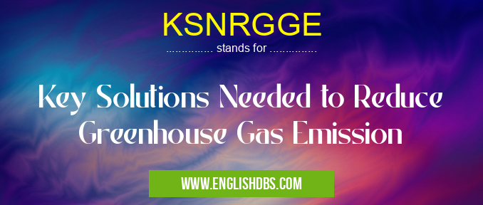 KSNRGGE means Key Solutions Needed to Reduce Greenhouse Gas Emission KSNRGGE