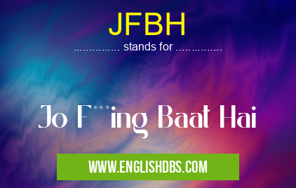 JFBH means Jo F***ing Baat Hai JFBH