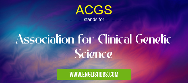 ACGS means Association for Clinical Genetic Science ACGS