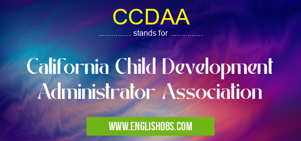 CCDAA means California Child Development Administrator Association CCDAA