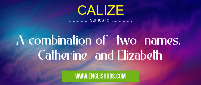 CALIZE means A combination of two names. Catherine and Elizabeth CALIZE